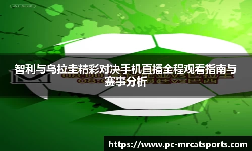 智利与乌拉圭精彩对决手机直播全程观看指南与赛事分析